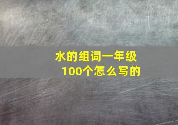 水的组词一年级100个怎么写的