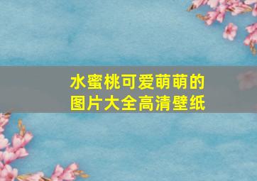 水蜜桃可爱萌萌的图片大全高清壁纸