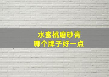 水蜜桃磨砂膏哪个牌子好一点