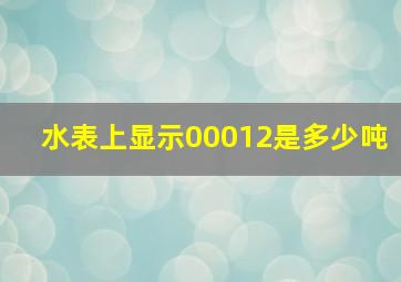 水表上显示00012是多少吨