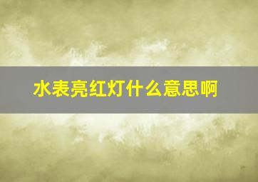 水表亮红灯什么意思啊