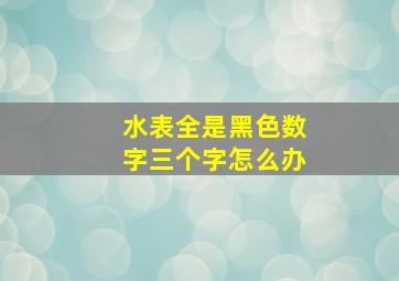 水表全是黑色数字三个字怎么办