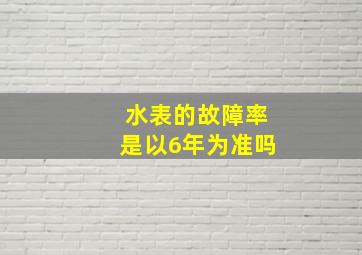 水表的故障率是以6年为准吗