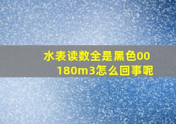 水表读数全是黑色00180m3怎么回事呢