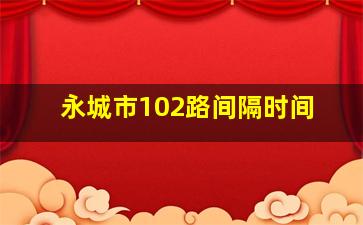 永城市102路间隔时间