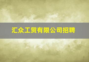 汇众工贸有限公司招聘