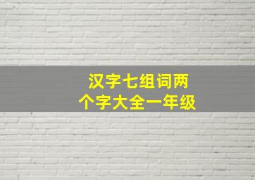 汉字七组词两个字大全一年级