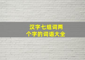 汉字七组词两个字的词语大全