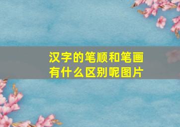 汉字的笔顺和笔画有什么区别呢图片