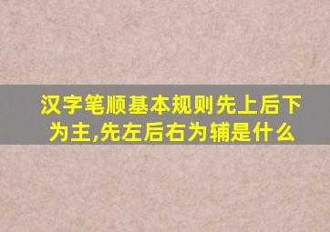 汉字笔顺基本规则先上后下为主,先左后右为辅是什么