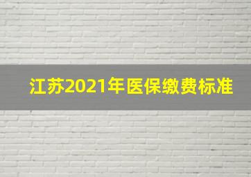 江苏2021年医保缴费标准