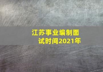 江苏事业编制面试时间2021年