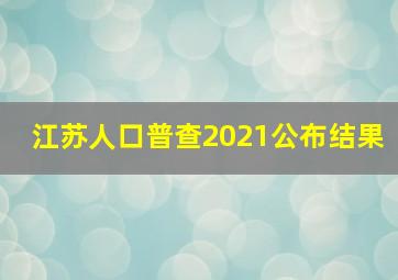 江苏人口普查2021公布结果