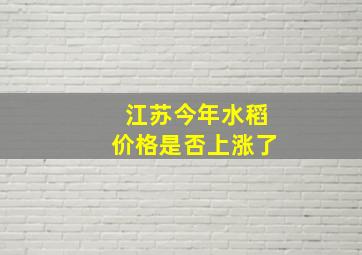 江苏今年水稻价格是否上涨了