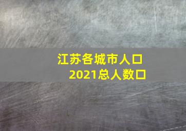 江苏各城市人口2021总人数口