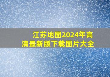 江苏地图2024年高清最新版下载图片大全