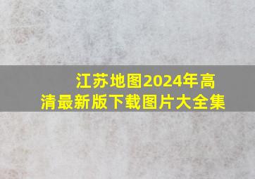 江苏地图2024年高清最新版下载图片大全集