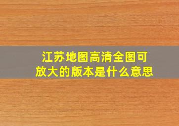 江苏地图高清全图可放大的版本是什么意思