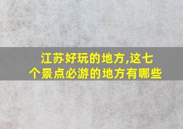 江苏好玩的地方,这七个景点必游的地方有哪些