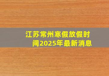 江苏常州寒假放假时间2025年最新消息