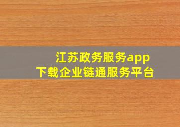 江苏政务服务app下载企业链通服务平台