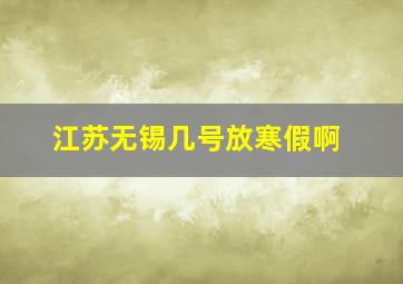 江苏无锡几号放寒假啊