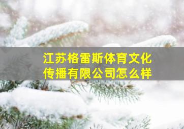 江苏格雷斯体育文化传播有限公司怎么样