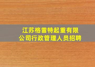 江苏格雷特起重有限公司行政管理人员招聘