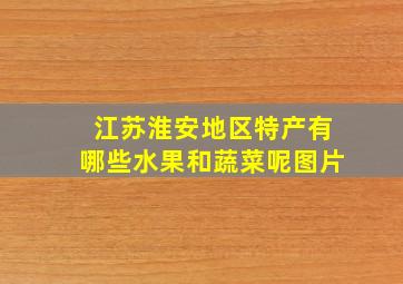 江苏淮安地区特产有哪些水果和蔬菜呢图片