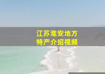 江苏淮安地方特产介绍视频