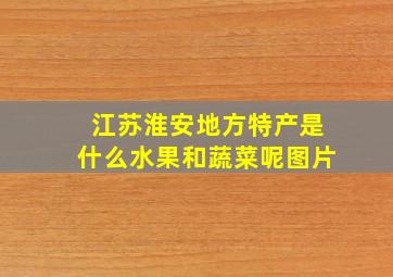 江苏淮安地方特产是什么水果和蔬菜呢图片