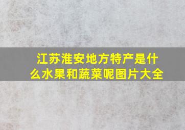 江苏淮安地方特产是什么水果和蔬菜呢图片大全