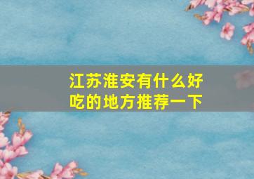 江苏淮安有什么好吃的地方推荐一下