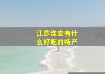 江苏淮安有什么好吃的特产