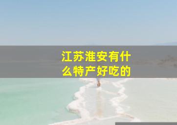 江苏淮安有什么特产好吃的