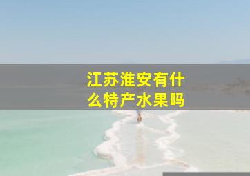 江苏淮安有什么特产水果吗