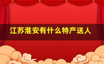 江苏淮安有什么特产送人