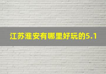 江苏淮安有哪里好玩的5.1