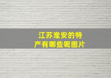 江苏淮安的特产有哪些呢图片