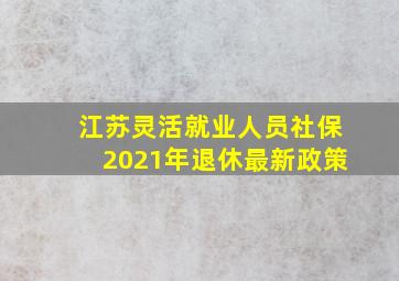 江苏灵活就业人员社保2021年退休最新政策