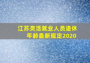 江苏灵活就业人员退休年龄最新规定2020