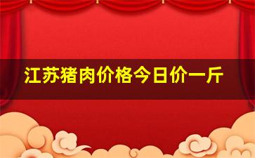 江苏猪肉价格今日价一斤