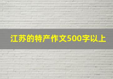 江苏的特产作文500字以上