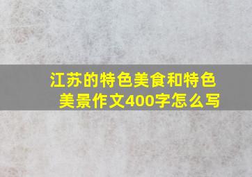 江苏的特色美食和特色美景作文400字怎么写