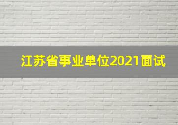 江苏省事业单位2021面试