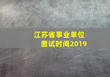 江苏省事业单位面试时间2019