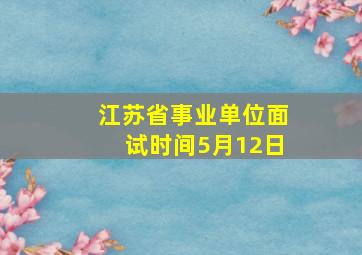 江苏省事业单位面试时间5月12日