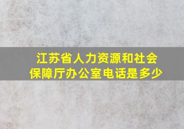 江苏省人力资源和社会保障厅办公室电话是多少