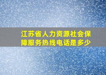 江苏省人力资源社会保障服务热线电话是多少