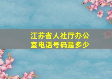 江苏省人社厅办公室电话号码是多少